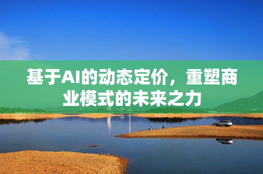 基于AI的动态定价，重塑商业模式的未来之力