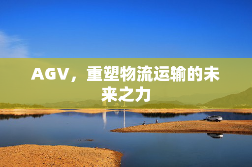 AGV，重塑物流运输的未来之力