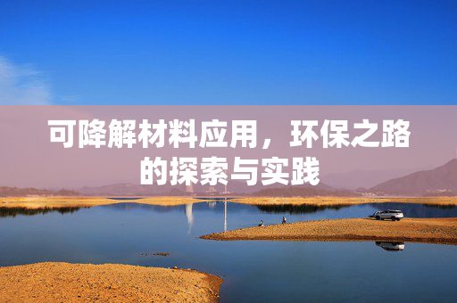 可降解材料应用，环保之路的探索与实践