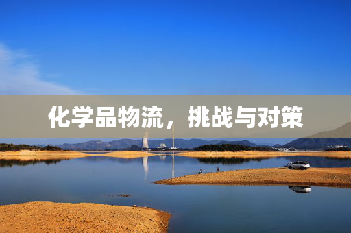 化学品物流，挑战与对策