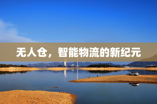 无人仓，智能物流的新纪元