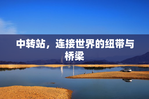 中转站，连接世界的纽带与桥梁