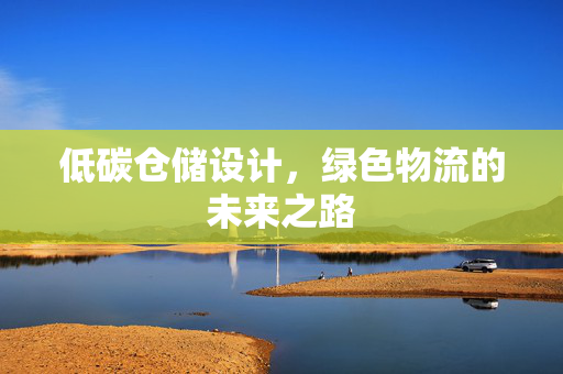 低碳仓储设计，绿色物流的未来之路