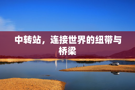中转站，连接世界的纽带与桥梁