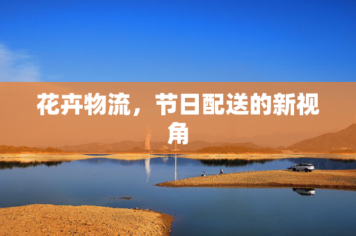 花卉物流，节日配送的新视角