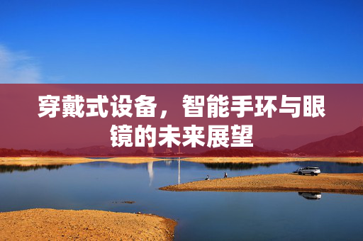 穿戴式设备，智能手环与眼镜的未来展望