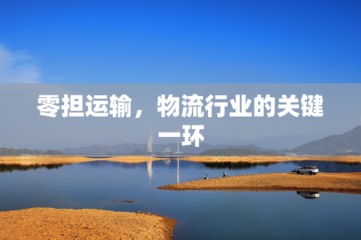 零担运输，物流行业的关键一环