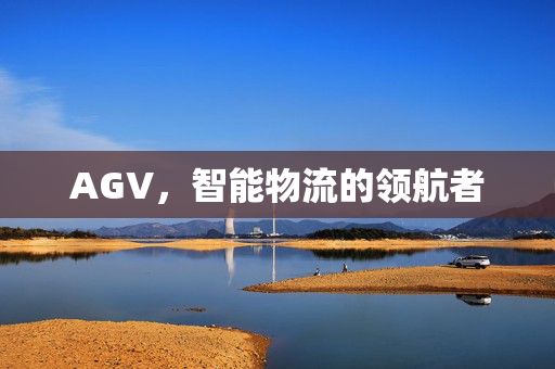 AGV，智能物流的领航者