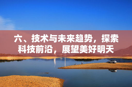 六、技术与未来趋势，探索科技前沿，展望美好明天