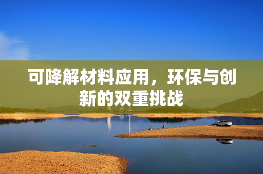 可降解材料应用，环保与创新的双重挑战