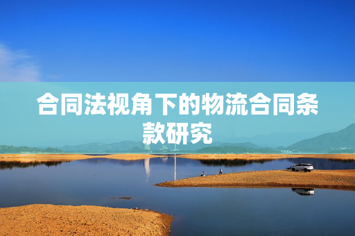 合同法视角下的物流合同条款研究