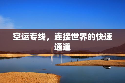 空运专线，连接世界的快速通道
