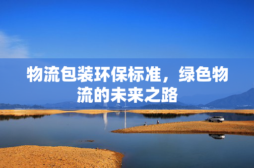 物流包装环保标准，绿色物流的未来之路