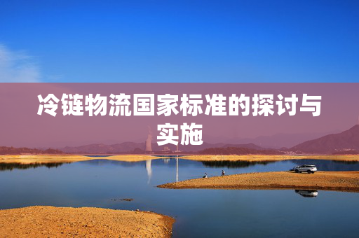 冷链物流国家标准的探讨与实施