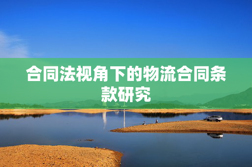 合同法视角下的物流合同条款研究