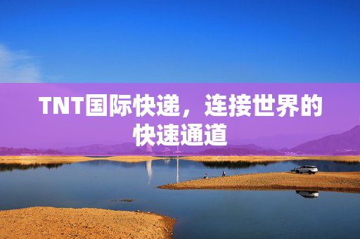 TNT国际快递，连接世界的快速通道