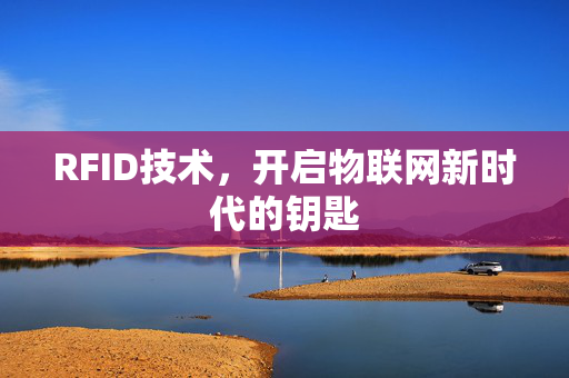 RFID技术，开启物联网新时代的钥匙