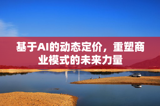 基于AI的动态定价，重塑商业模式的未来力量