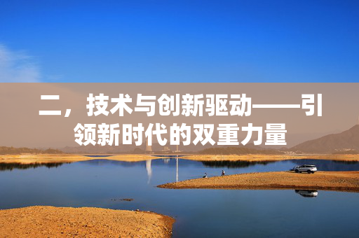 二，技术与创新驱动——引领新时代的双重力量