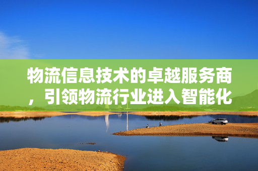 物流信息技术的卓越服务商，引领物流行业进入智能化时代