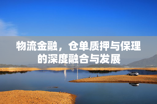 物流金融，仓单质押与保理的深度融合与发展